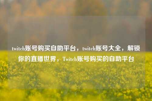 twitch账号购买自助平台，twitch账号大全，解锁你的直播世界	，Twitch账号购买的自助平台  第1张