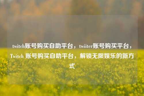 twitch账号购买自助平台，twiiter账号购买平台，Twitch 账号购买自助平台，解锁无限娱乐的新方式