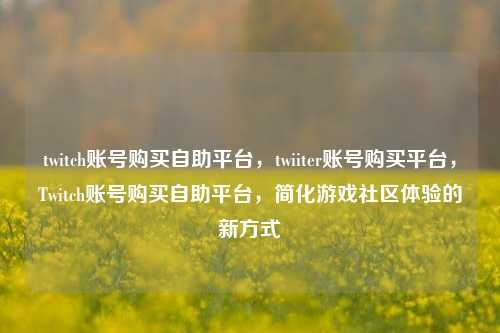 twitch账号购买自助平台	，twiiter账号购买平台，Twitch账号购买自助平台，简化游戏社区体验的新方式  第1张